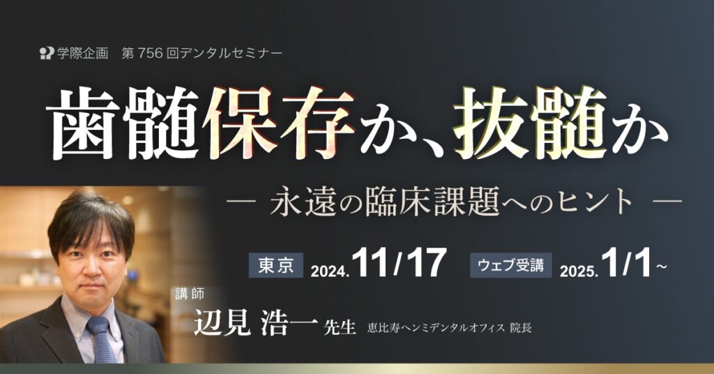 辺見浩一先生「歯髄保存か、抜髄か ～永遠の臨床課題へのヒント～」歯科セミナー