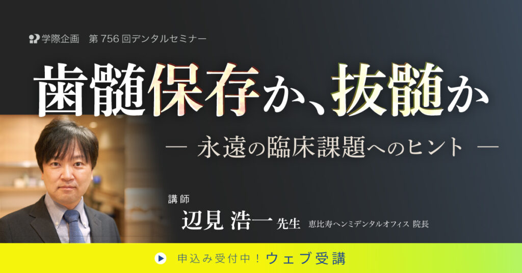 辺見浩一先生「歯髄保存か、抜髄か ～永遠の臨床課題へのヒント～」歯科セミナー