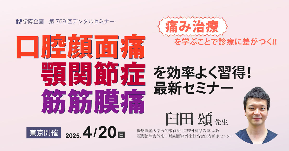 No.759　痛み治療を学ぶことで診療に差がつく!! 口腔顔面痛・顎関節症・筋筋膜痛を効率よく習得！ 最新セミナー